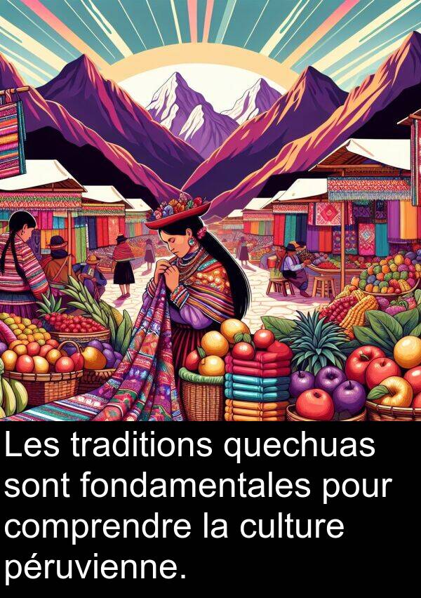 fondamentales: Les traditions quechuas sont fondamentales pour comprendre la culture péruvienne.