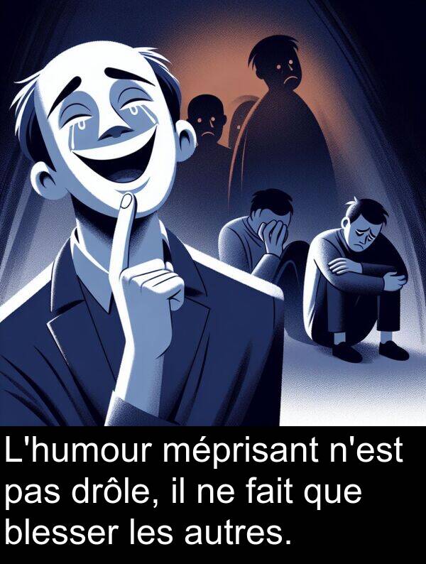 fait: L'humour méprisant n'est pas drôle, il ne fait que blesser les autres.