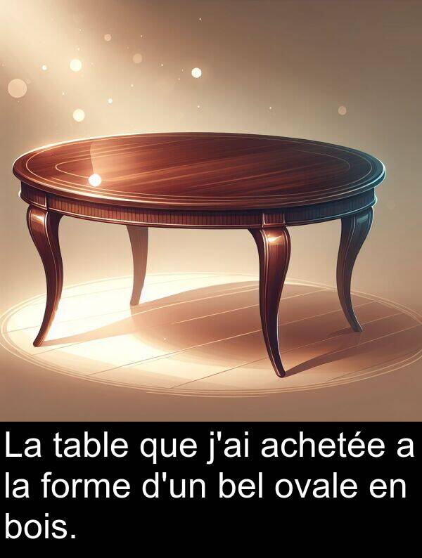 achetée: La table que j'ai achetée a la forme d'un bel ovale en bois.