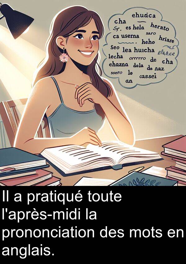 anglais: Il a pratiqué toute l'après-midi la prononciation des mots en anglais.