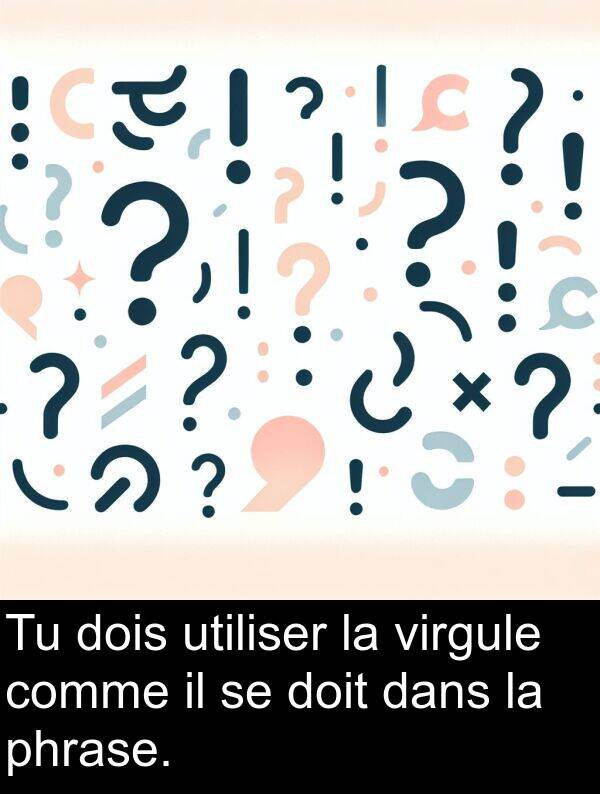 utiliser: Tu dois utiliser la virgule comme il se doit dans la phrase.