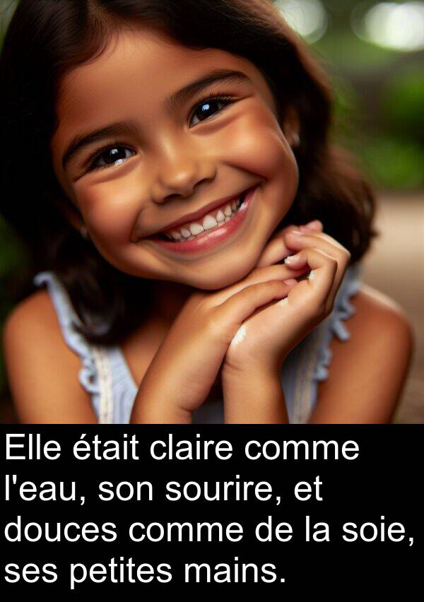 petites: Elle était claire comme l'eau, son sourire, et douces comme de la soie, ses petites mains.