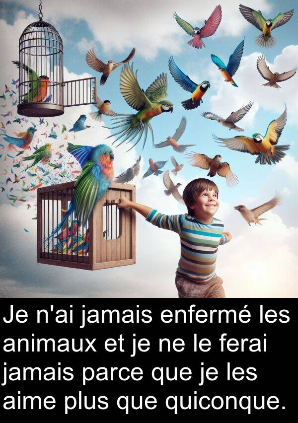 aime: Je n'ai jamais enfermé les animaux et je ne le ferai jamais parce que je les aime plus que quiconque.