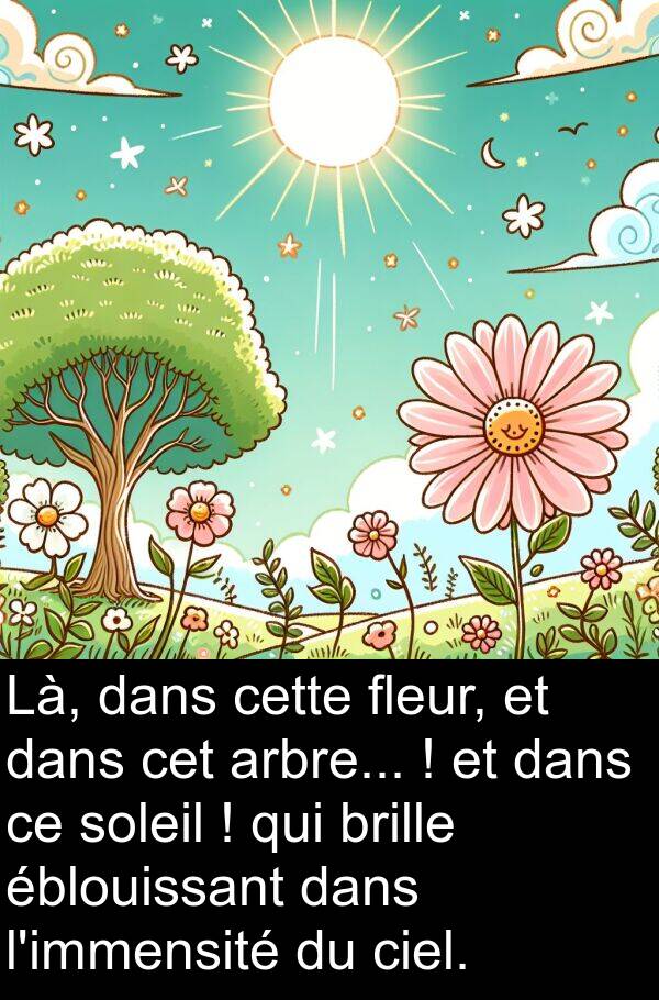 arbre: Là, dans cette fleur, et dans cet arbre... ! et dans ce soleil ! qui brille éblouissant dans l'immensité du ciel.