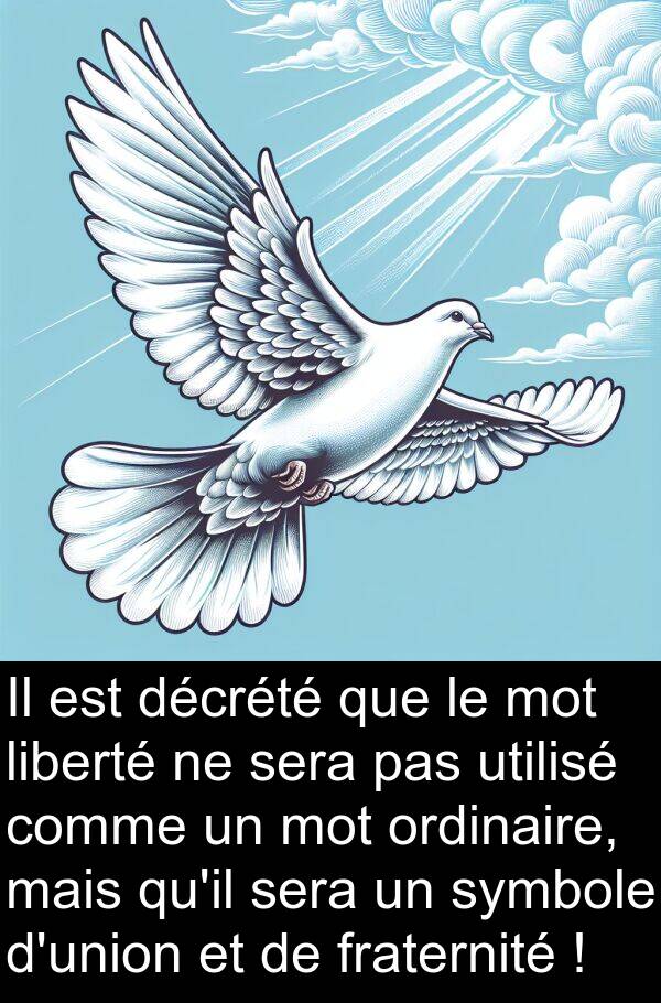 utilisé: Il est décrété que le mot liberté ne sera pas utilisé comme un mot ordinaire, mais qu'il sera un symbole d'union et de fraternité !