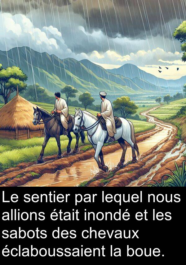 lequel: Le sentier par lequel nous allions était inondé et les sabots des chevaux éclaboussaient la boue.