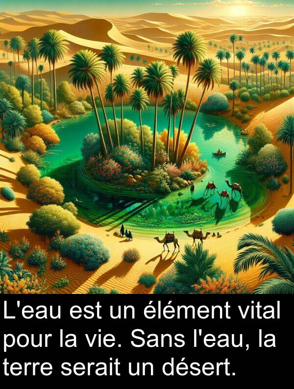 vital: L'eau est un élément vital pour la vie. Sans l'eau, la terre serait un désert.