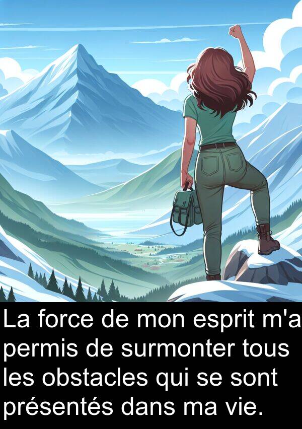 force: La force de mon esprit m'a permis de surmonter tous les obstacles qui se sont présentés dans ma vie.