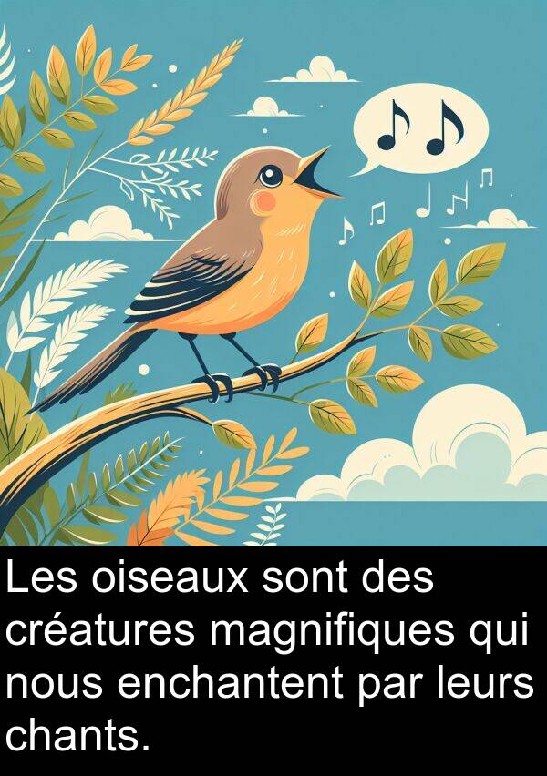 magnifiques: Les oiseaux sont des créatures magnifiques qui nous enchantent par leurs chants.