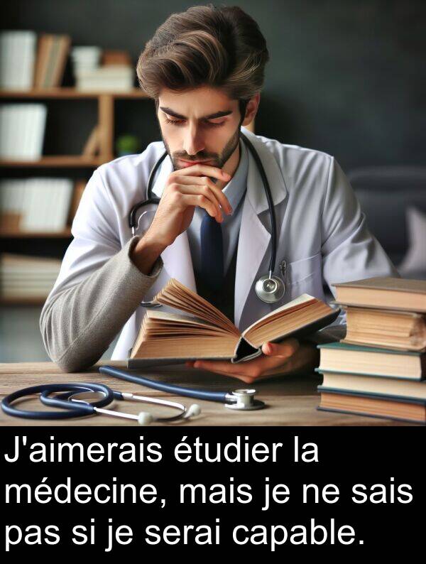 sais: J'aimerais étudier la médecine, mais je ne sais pas si je serai capable.