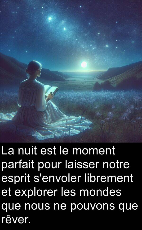 parfait: La nuit est le moment parfait pour laisser notre esprit s'envoler librement et explorer les mondes que nous ne pouvons que rêver.