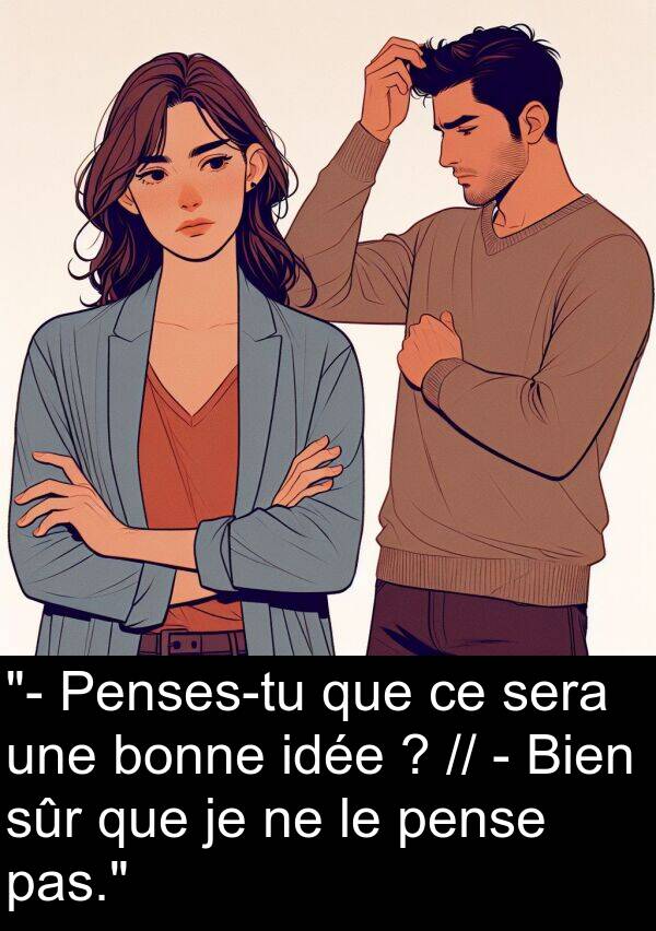 bonne: "- Penses-tu que ce sera une bonne idée ? // - Bien sûr que je ne le pense pas."