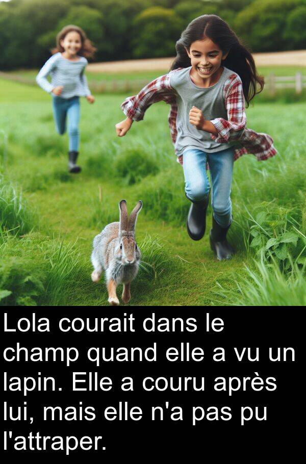 après: Lola courait dans le champ quand elle a vu un lapin. Elle a couru après lui, mais elle n'a pas pu l'attraper.