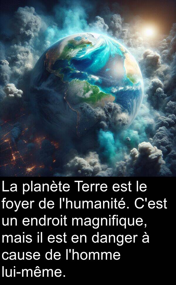 magnifique: La planète Terre est le foyer de l'humanité. C'est un endroit magnifique, mais il est en danger à cause de l'homme lui-même.