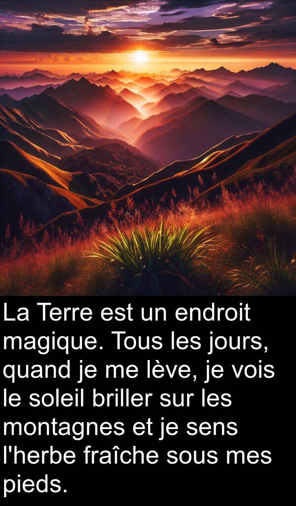 vois: La Terre est un endroit magique. Tous les jours, quand je me lève, je vois le soleil briller sur les montagnes et je sens l'herbe fraîche sous mes pieds.