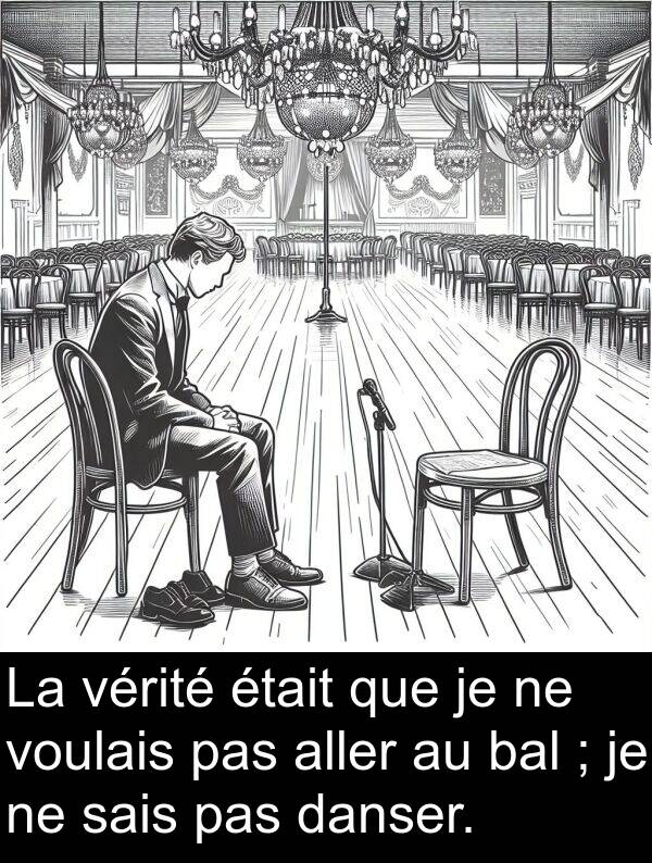 aller: La vérité était que je ne voulais pas aller au bal ; je ne sais pas danser.