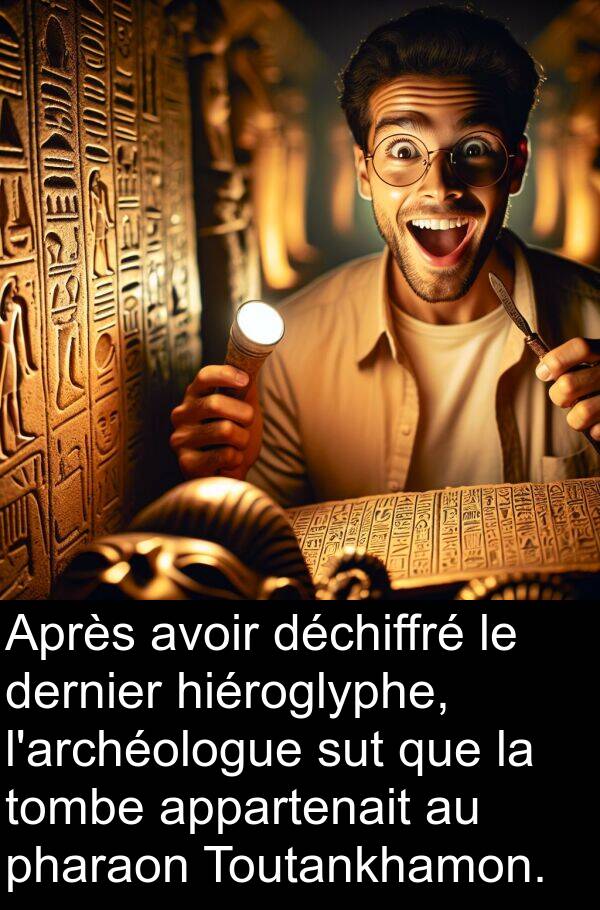 appartenait: Après avoir déchiffré le dernier hiéroglyphe, l'archéologue sut que la tombe appartenait au pharaon Toutankhamon.