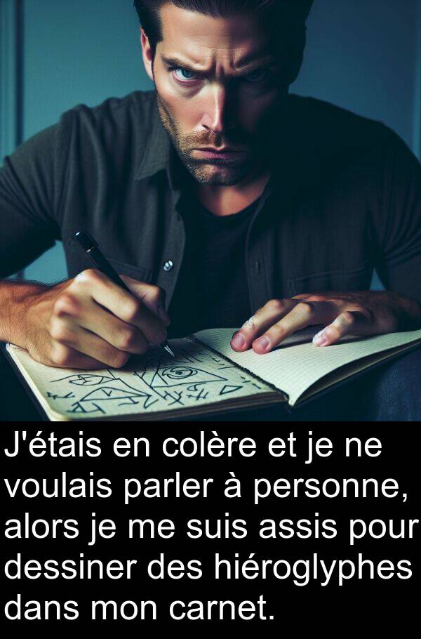 assis: J'étais en colère et je ne voulais parler à personne, alors je me suis assis pour dessiner des hiéroglyphes dans mon carnet.