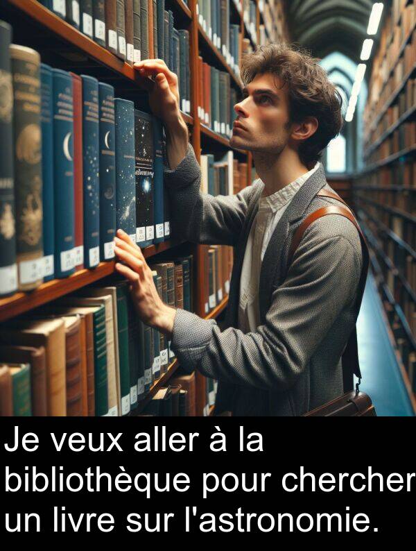 aller: Je veux aller à la bibliothèque pour chercher un livre sur l'astronomie.