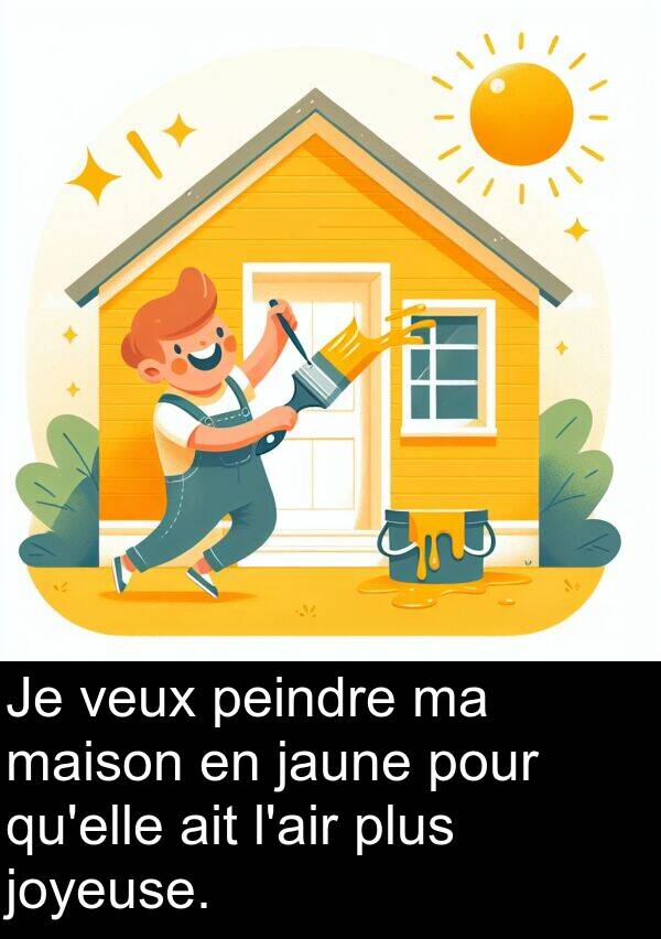 veux: Je veux peindre ma maison en jaune pour qu'elle ait l'air plus joyeuse.