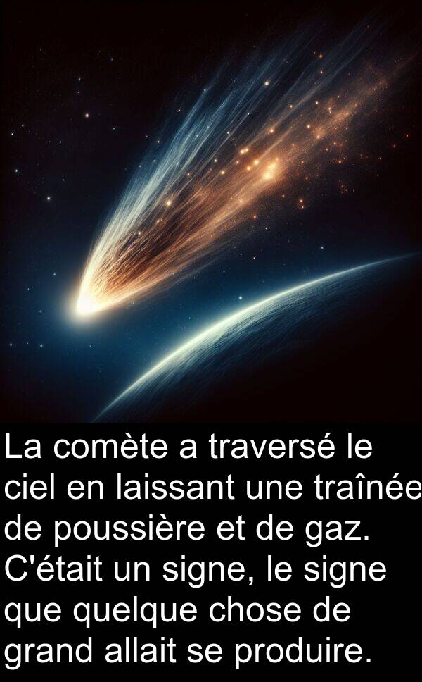 quelque: La comète a traversé le ciel en laissant une traînée de poussière et de gaz. C'était un signe, le signe que quelque chose de grand allait se produire.