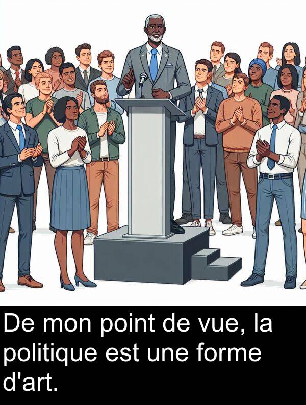 forme: De mon point de vue, la politique est une forme d'art.