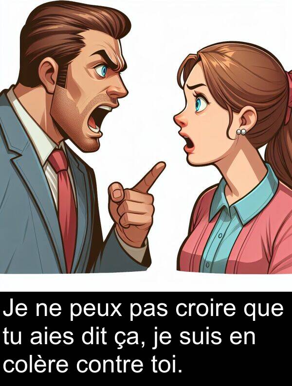 aies: Je ne peux pas croire que tu aies dit ça, je suis en colère contre toi.