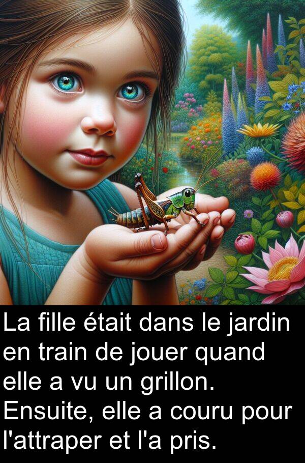 fille: La fille était dans le jardin en train de jouer quand elle a vu un grillon. Ensuite, elle a couru pour l'attraper et l'a pris.