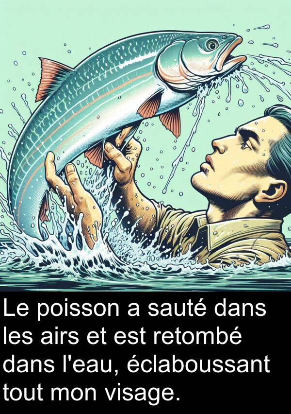 sauté: Le poisson a sauté dans les airs et est retombé dans l'eau, éclaboussant tout mon visage.