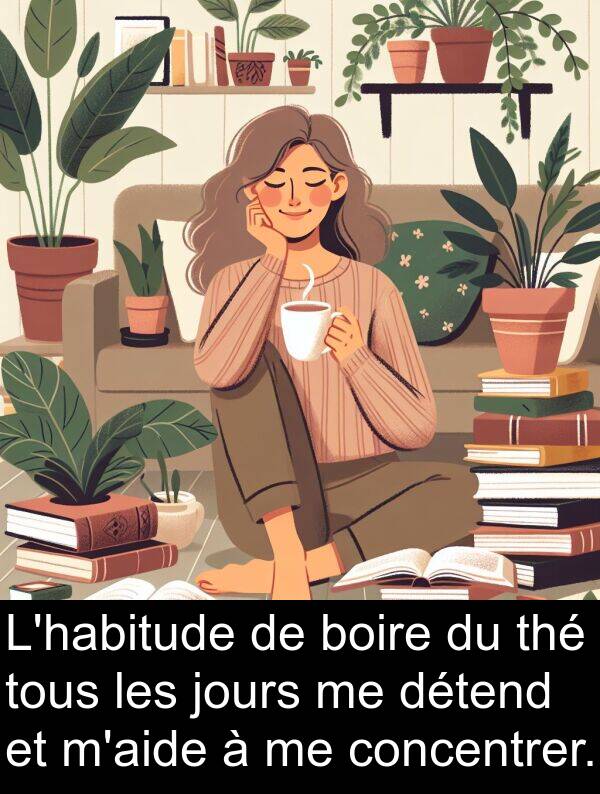 boire: L'habitude de boire du thé tous les jours me détend et m'aide à me concentrer.