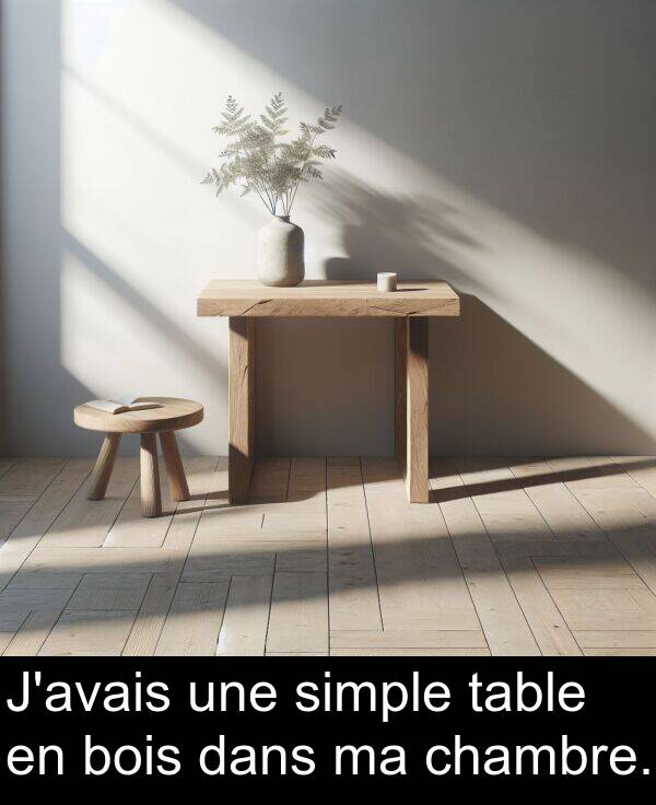 une: J'avais une simple table en bois dans ma chambre.