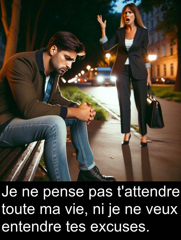 veux: Je ne pense pas t'attendre toute ma vie, ni je ne veux entendre tes excuses.