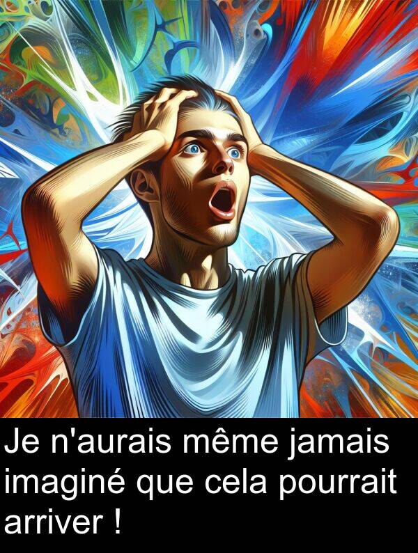 que: Je n'aurais même jamais imaginé que cela pourrait arriver !