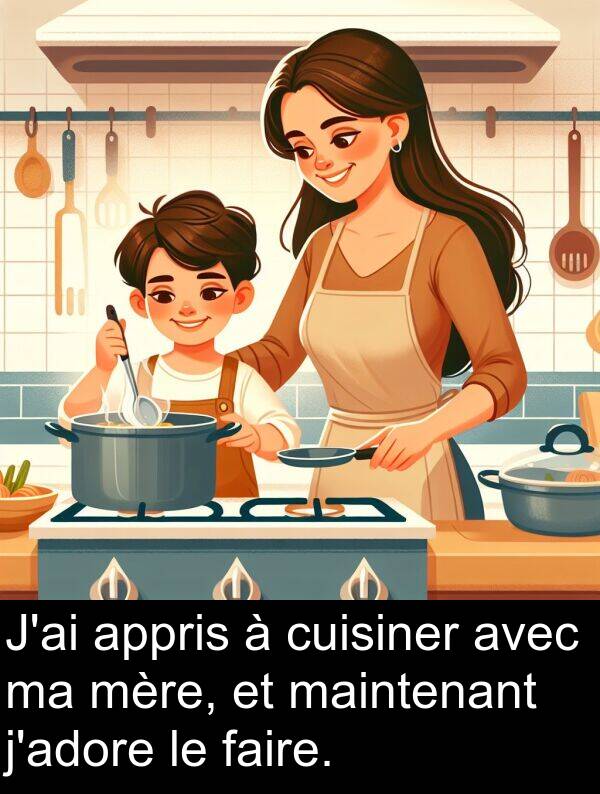 appris: J'ai appris à cuisiner avec ma mère, et maintenant j'adore le faire.