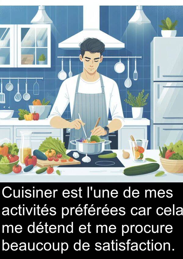 activités: Cuisiner est l'une de mes activités préférées car cela me détend et me procure beaucoup de satisfaction.