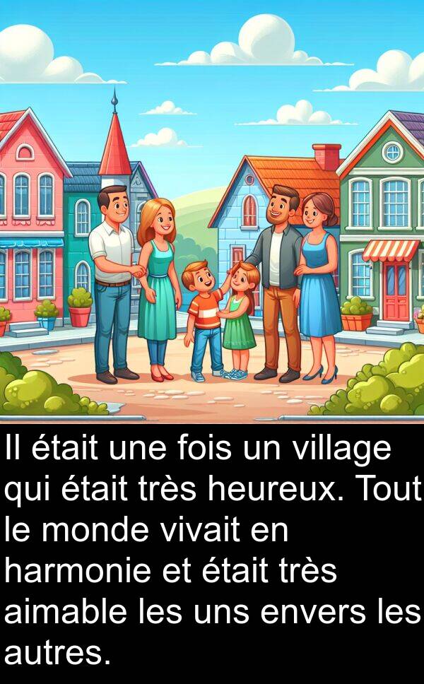 aimable: Il était une fois un village qui était très heureux. Tout le monde vivait en harmonie et était très aimable les uns envers les autres.