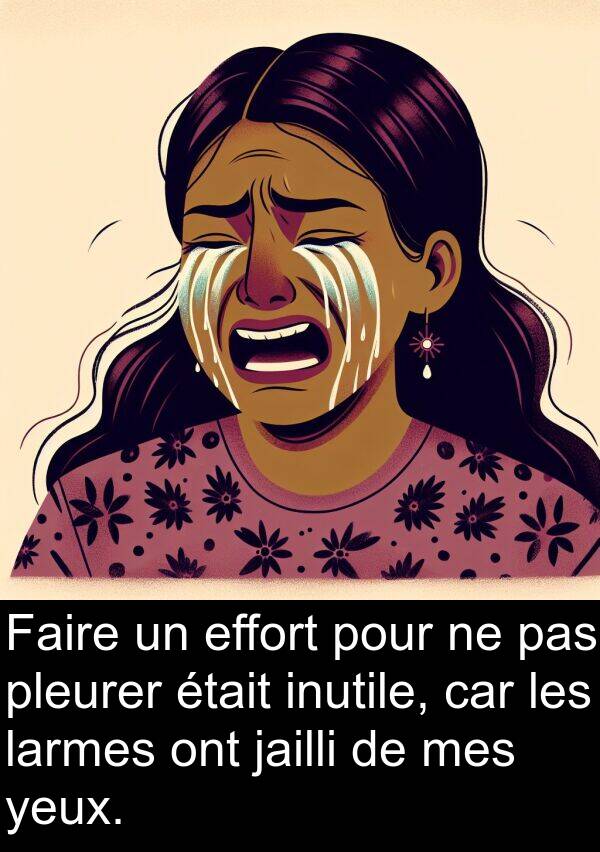 yeux: Faire un effort pour ne pas pleurer était inutile, car les larmes ont jailli de mes yeux.