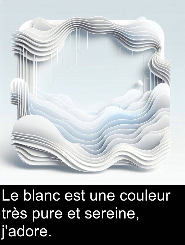 blanc: Le blanc est une couleur très pure et sereine, j'adore.