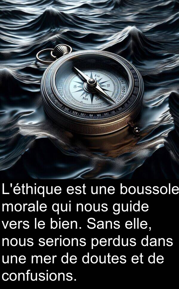 bien: L'éthique est une boussole morale qui nous guide vers le bien. Sans elle, nous serions perdus dans une mer de doutes et de confusions.