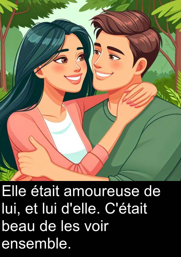 beau: Elle était amoureuse de lui, et lui d'elle. C'était beau de les voir ensemble.