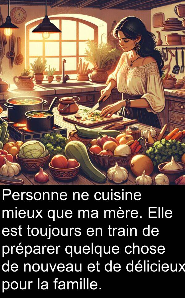 quelque: Personne ne cuisine mieux que ma mère. Elle est toujours en train de préparer quelque chose de nouveau et de délicieux pour la famille.