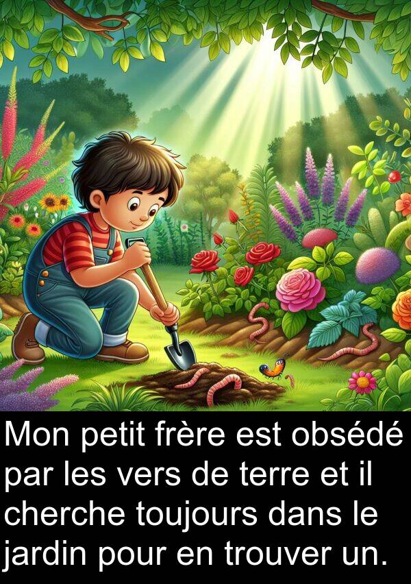 un: Mon petit frère est obsédé par les vers de terre et il cherche toujours dans le jardin pour en trouver un.