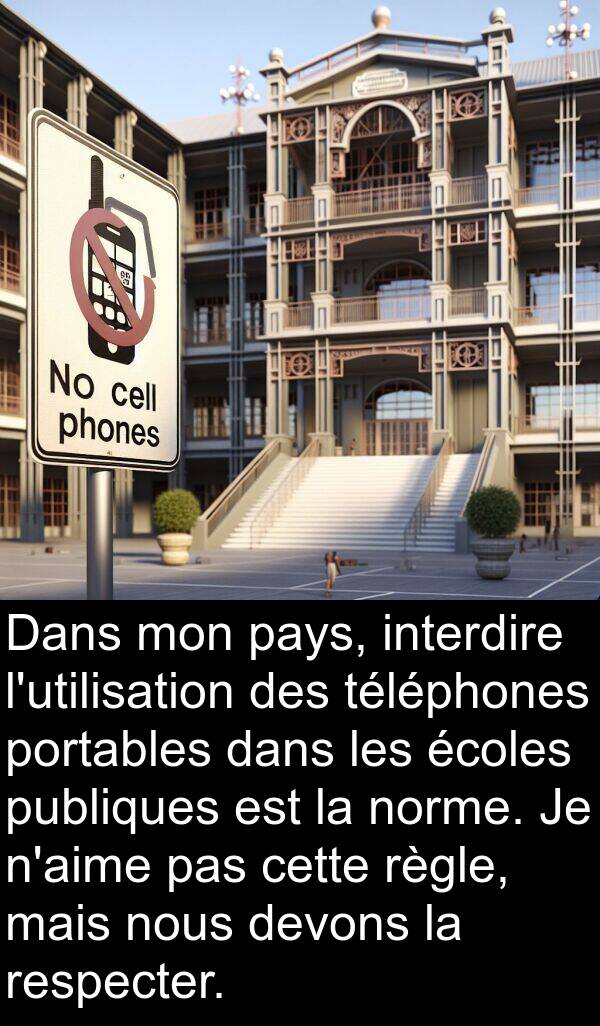 publiques: Dans mon pays, interdire l'utilisation des téléphones portables dans les écoles publiques est la norme. Je n'aime pas cette règle, mais nous devons la respecter.