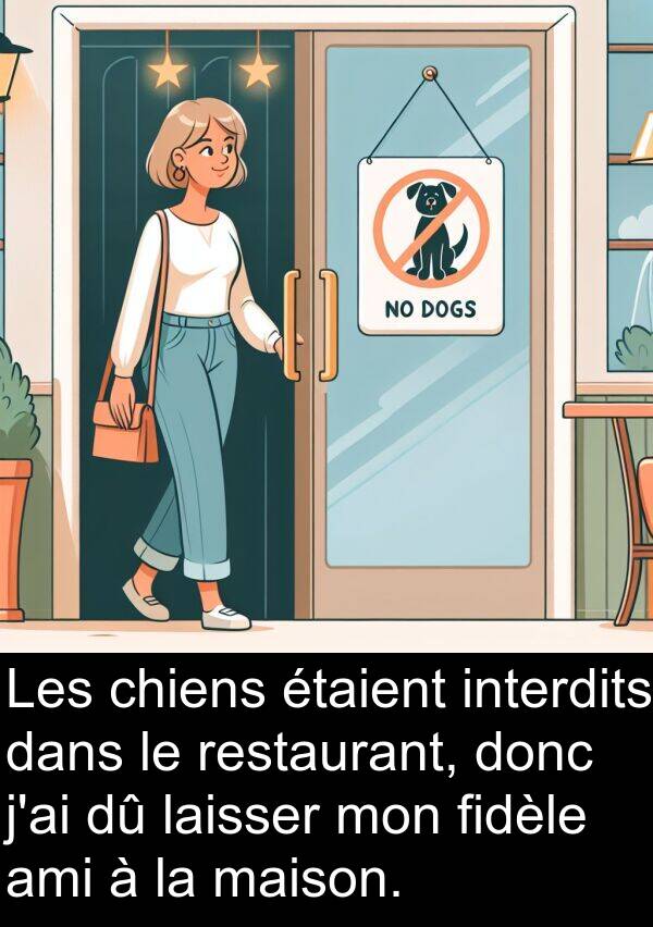 ami: Les chiens étaient interdits dans le restaurant, donc j'ai dû laisser mon fidèle ami à la maison.