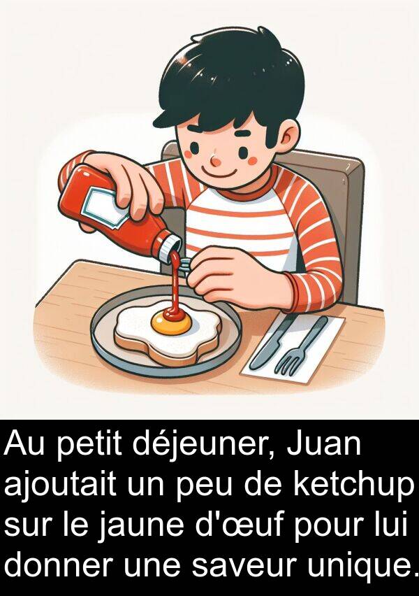 saveur: Au petit déjeuner, Juan ajoutait un peu de ketchup sur le jaune d'œuf pour lui donner une saveur unique.