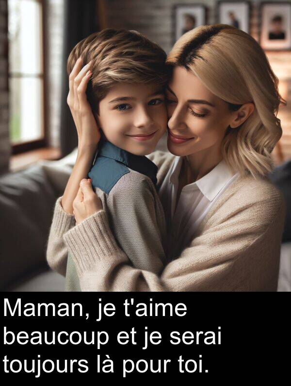 beaucoup: Maman, je t'aime beaucoup et je serai toujours là pour toi.