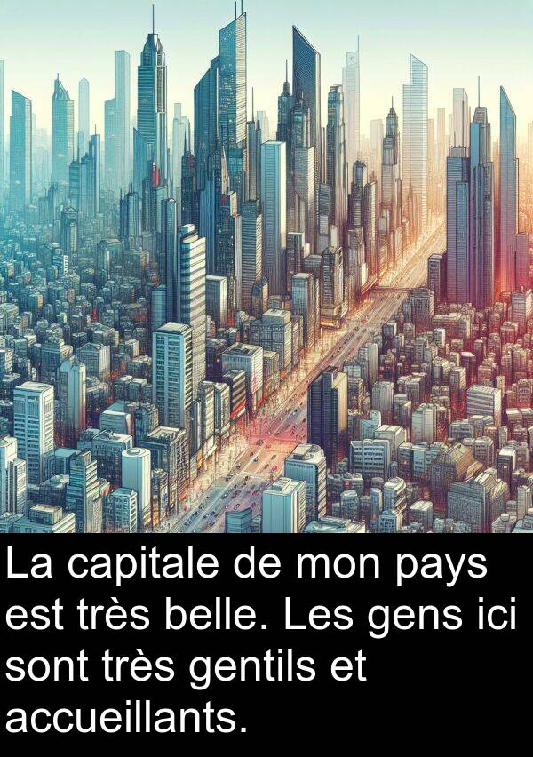 gens: La capitale de mon pays est très belle. Les gens ici sont très gentils et accueillants.