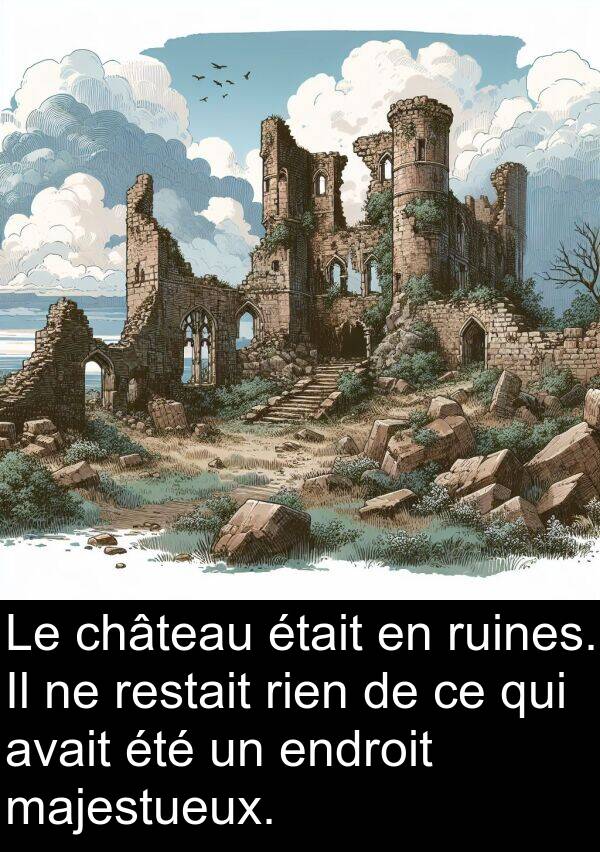 restait: Le château était en ruines. Il ne restait rien de ce qui avait été un endroit majestueux.