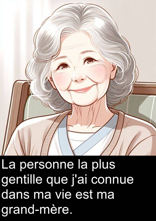 gentille: La personne la plus gentille que j'ai connue dans ma vie est ma grand-mère.