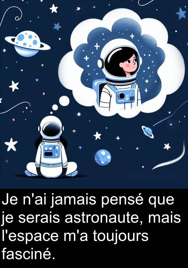 astronaute: Je n'ai jamais pensé que je serais astronaute, mais l'espace m'a toujours fasciné.